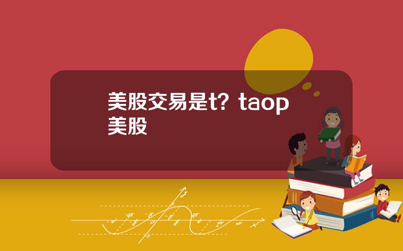 美股交易是t？taop 美股